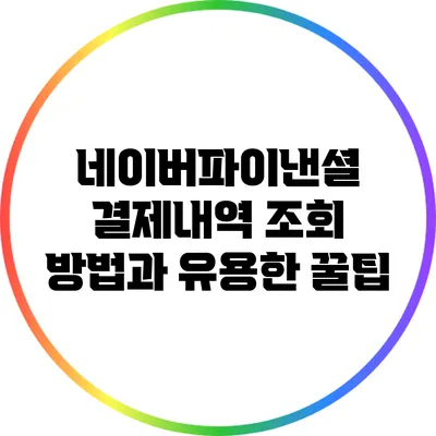 네이버파이낸셜 결제내역 조회 방법과 유용한 꿀팁