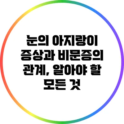 눈의 아지랑이 증상과 비문증의 관계, 알아야 할 모든 것