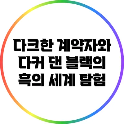 다크한 계약자와 다커 댄 블랙의 흑의 세계 탐험