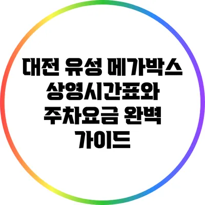 대전 유성 메가박스 상영시간표와 주차요금 완벽 가이드