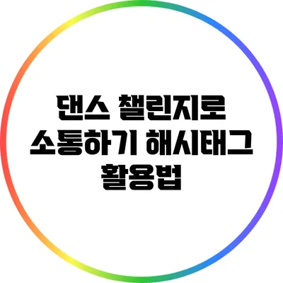 댄스 챌린지로 소통하기: 해시태그 활용법