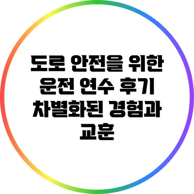 도로 안전을 위한 운전 연수 후기: 차별화된 경험과 교훈
