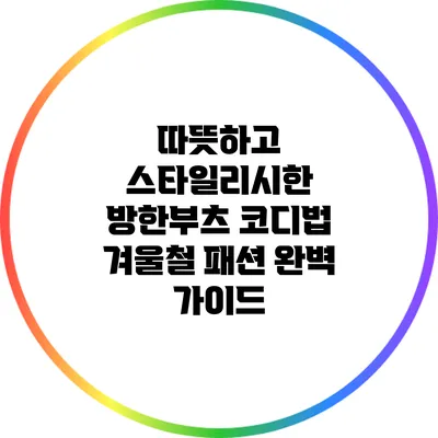 따뜻하고 스타일리시한 방한부츠 코디법: 겨울철 패션 완벽 가이드