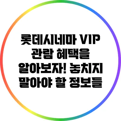 롯데시네마 VIP 관람 혜택을 알아보자! 놓치지 말아야 할 정보들