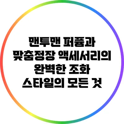 맨투맨 퍼퓸과 맞춤정장 액세서리의 완벽한 조화: 스타일의 모든 것