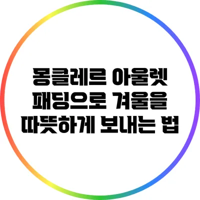 몽클레르 아울렛 패딩으로 겨울을 따뜻하게 보내는 법