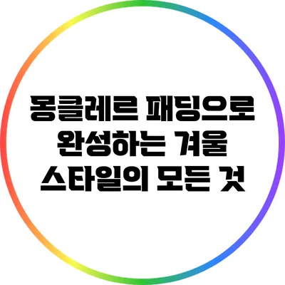 몽클레르 패딩으로 완성하는 겨울 스타일의 모든 것