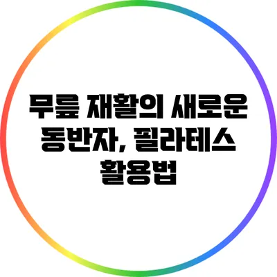 무릎 재활의 새로운 동반자, 필라테스 활용법