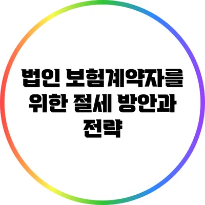 법인 보험계약자를 위한 절세 방안과 전략