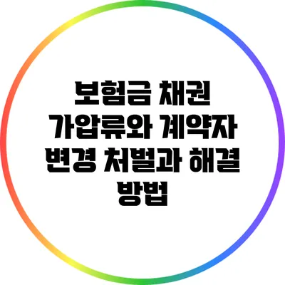 보험금 채권 가압류와 계약자 변경: 처벌과 해결 방법