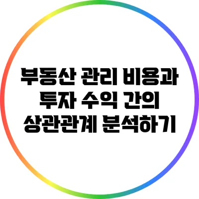 부동산 관리 비용과 투자 수익 간의 상관관계 분석하기