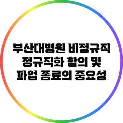 부산대병원 비정규직 정규직화 합의 및 파업 종료의 중요성