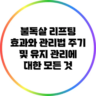 불독살 리프팅 효과와 관리법: 주기 및 유지 관리에 대한 모든 것