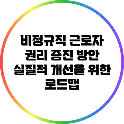 비정규직 근로자 권리 증진 방안: 실질적 개선을 위한 로드맵