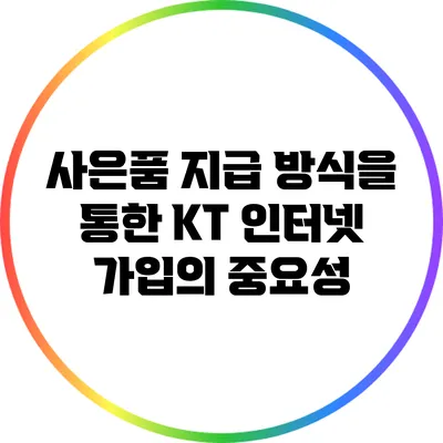사은품 지급 방식을 통한 KT 인터넷 가입의 중요성