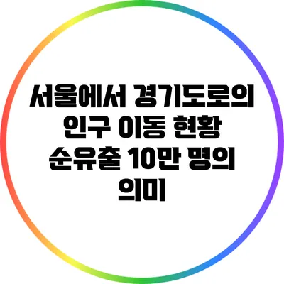 서울에서 경기도로의 인구 이동 현황: 순유출 10만 명의 의미