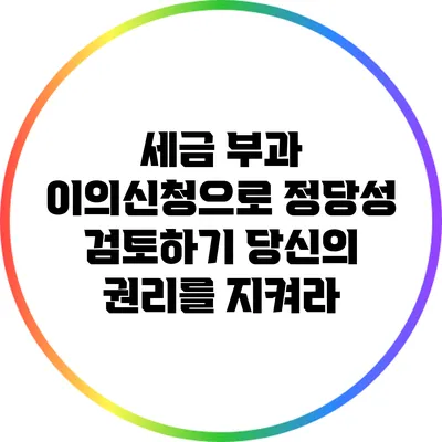 세금 부과 이의신청으로 정당성 검토하기: 당신의 권리를 지켜라