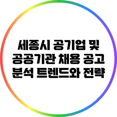 세종시 공기업 및 공공기관 채용 공고 분석: 트렌드와 전략
