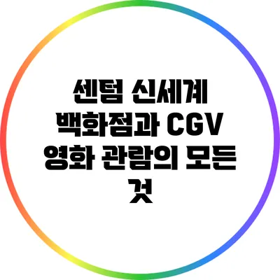 센텀 신세계 백화점과 CGV: 영화 관람의 모든 것