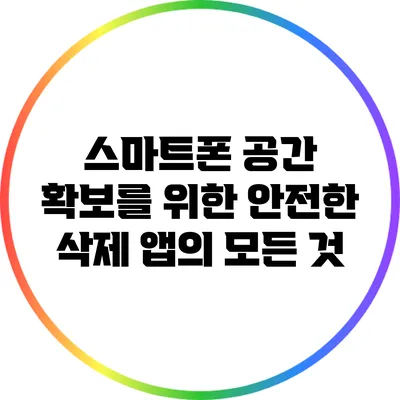 스마트폰 공간 확보를 위한 안전한 삭제 앱의 모든 것