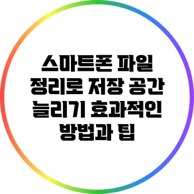 스마트폰 파일 정리로 저장 공간 늘리기: 효과적인 방법과 팁