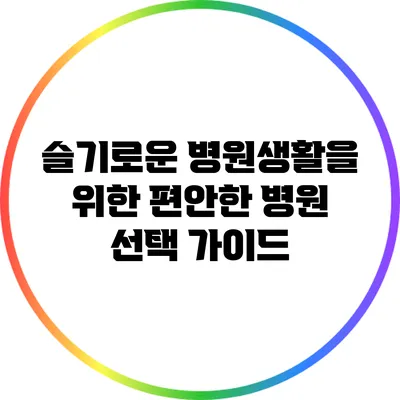 슬기로운 병원생활을 위한 편안한 병원 선택 가이드
