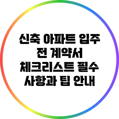 신축 아파트 입주 전 계약서 체크리스트: 필수 사항과 팁 안내