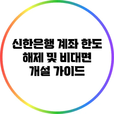 신한은행 계좌 한도 해제 및 비대면 개설 가이드