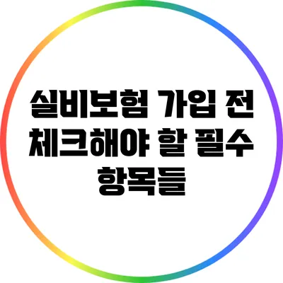 실비보험 가입 전 체크해야 할 필수 항목들
