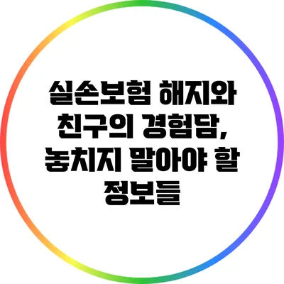 실손보험 해지와 친구의 경험담, 놓치지 말아야 할 정보들