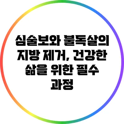 심술보와 불독살의 지방 제거, 건강한 삶을 위한 필수 과정
