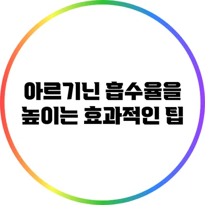 아르기닌 흡수율을 높이는 효과적인 팁