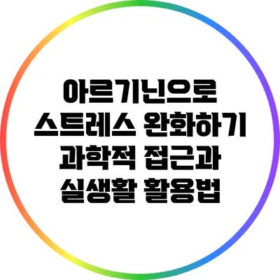 아르기닌으로 스트레스 완화하기: 과학적 접근과 실생활 활용법