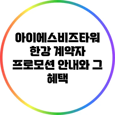 아이에스비즈타워 한강 계약자 프로모션 안내와 그 혜택