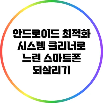 안드로이드 최적화: 시스템 클리너로 느린 스마트폰 되살리기