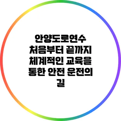 안양도로연수: 처음부터 끝까지 체계적인 교육을 통한 안전 운전의 길