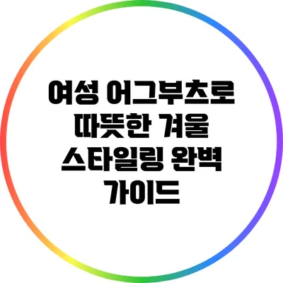 여성 어그부츠로 따뜻한 겨울 스타일링 완벽 가이드