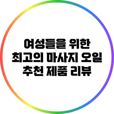 여성들을 위한 최고의 마사지 오일 추천 제품 리뷰