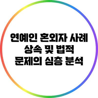 연예인 혼외자 사례: 상속 및 법적 문제의 심층 분석