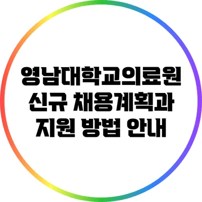 영남대학교의료원 신규 채용계획과 지원 방법 안내