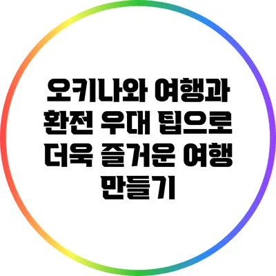 오키나와 여행과 환전 우대 팁으로 더욱 즐거운 여행 만들기