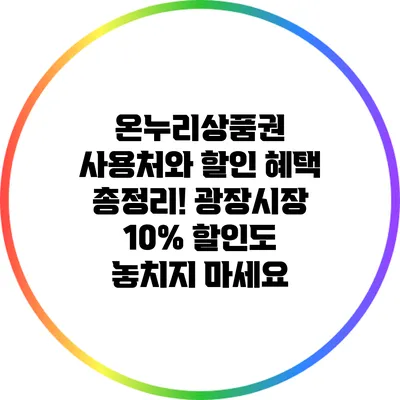 온누리상품권 사용처와 할인 혜택 총정리! 광장시장 10% 할인도 놓치지 마세요