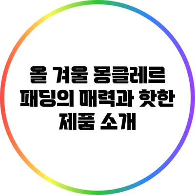 올 겨울 몽클레르 패딩의 매력과 핫한 제품 소개