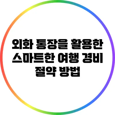 외화 통장을 활용한 스마트한 여행 경비 절약 방법