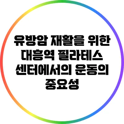 유방암 재활을 위한 대흥역 필라테스 센터에서의 운동의 중요성