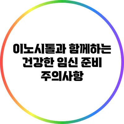 이노시톨과 함께하는 건강한 임신 준비: 주의사항