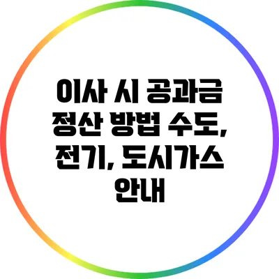 이사 시 공과금 정산 방법: 수도, 전기, 도시가스 안내