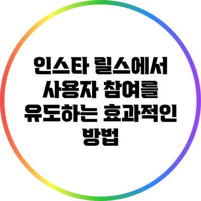 인스타 릴스에서 사용자 참여를 유도하는 효과적인 방법