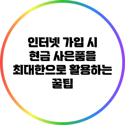 인터넷 가입 시 현금 사은품을 최대한으로 활용하는 꿀팁