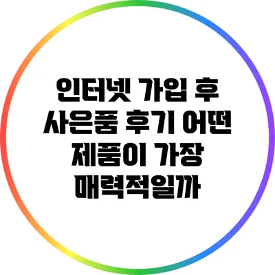 인터넷 가입 후 사은품 후기: 어떤 제품이 가장 매력적일까?
